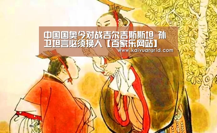 中国国奥今对战吉尔吉斯斯坦 孙卫坦言必须换人【百家乐网站】(图1) 网上百家乐