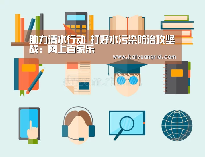 助力清水行动 打好水污染防治攻坚战:网上百家乐(图2) 百家乐网站