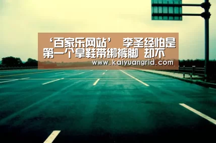 ‘百家乐网站’
李圣经怕是第一个拿鞋带绑裤脚 却不显腿短的 这漫画腿太绝了(图4) 网上百家乐