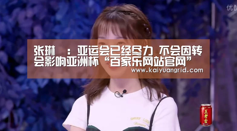 张琳芃:亚运会已经尽力 不会因转会影响亚洲杯“百家乐网站官网”(图2) 百家乐网站直播