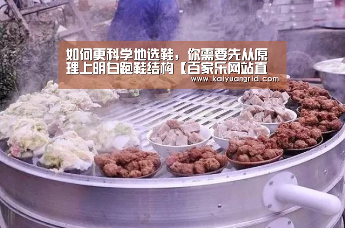 如何更科学地选鞋,你需要先从原理上明白跑鞋结构【百家乐网站直播】(图1) 百家乐网站