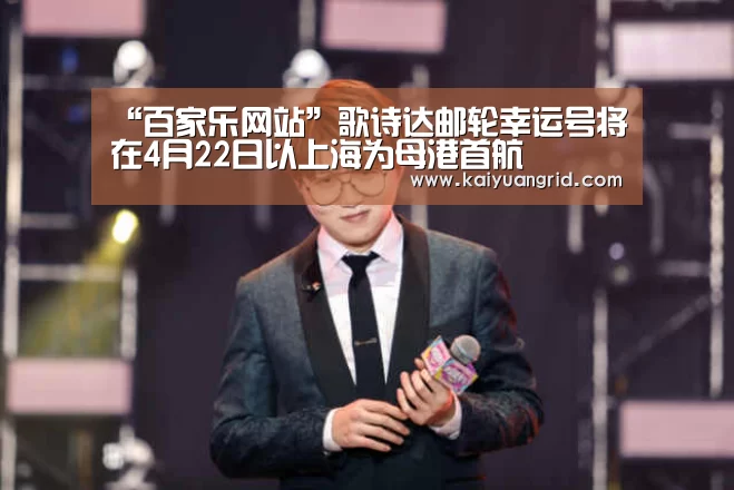 “百家乐网站”歌诗达邮轮幸运号将在4月22日以上海为母港首航(图1) 百家乐网站官网