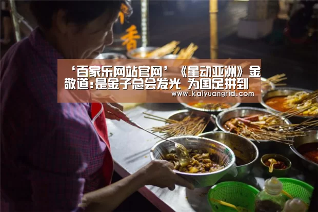 ‘百家乐网站官网’《星动亚洲》金敬道:是金子总会发光 为国足拼到抽筋(图4) 百家乐网站